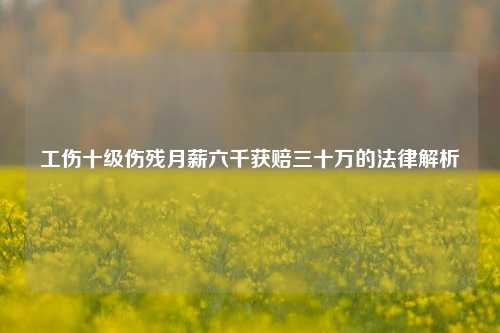 工伤十级伤残月薪六千获赔三十万的法律解析