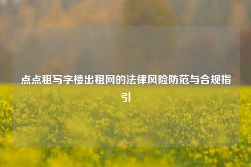 点点租写字楼出租网的法律风险防范与合规指引